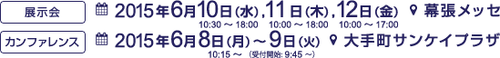 展示会 2015年6月10日(水)～12日(金) 幕張メッセ　カンファレンス 2015年6月8日(月)～9日(火) 大手町サンケイプラザ